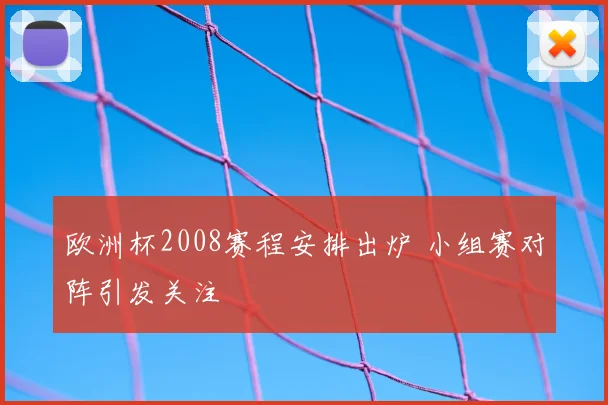欧洲杯2008赛程安排出炉 小组赛对阵引发关注