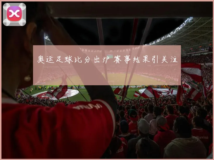 奥运足球比分出炉 赛事结果引关注