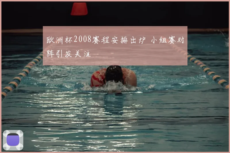 欧洲杯2008赛程安排出炉 小组赛对阵引发关注