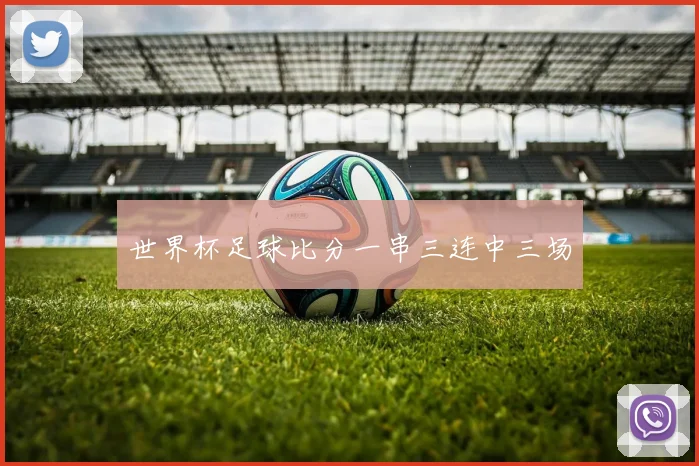 世界杯足球比分一串三连中三场