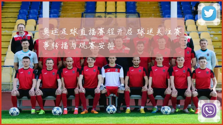奥运足球直播赛程开启 球迷关注赛事转播与观赛安排