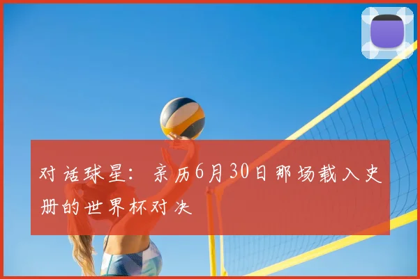 对话球星：亲历6月30日那场载入史册的世界杯对决