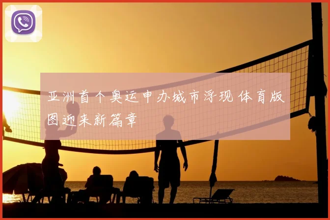 亚洲首个奥运申办城市浮现 体育版图迎来新篇章