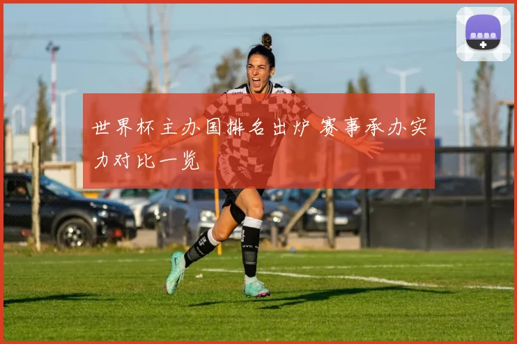 世界杯主办国排名出炉 赛事承办实力对比一览