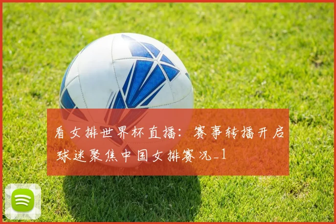 看女排世界杯直播:赛事转播开启 球迷聚焦中国女排赛况_1