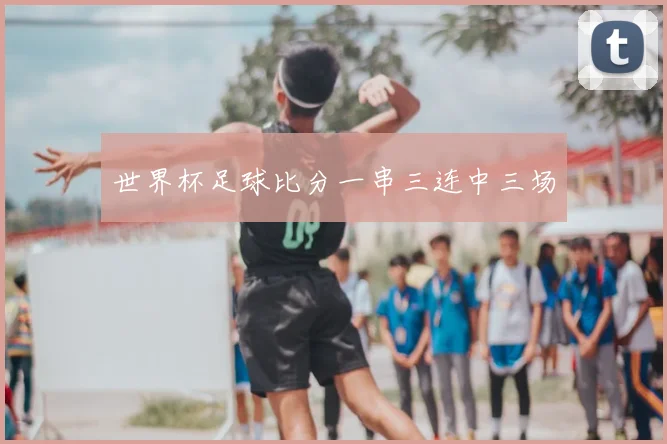 世界杯足球比分一串三连中三场