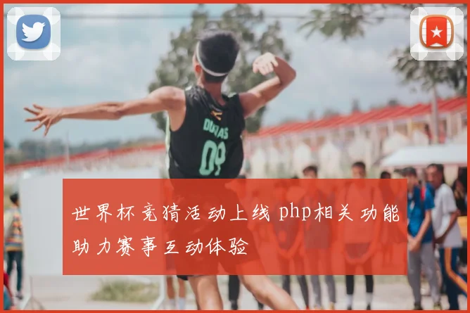 世界杯竞猜活动上线 php相关功能助力赛事互动体验