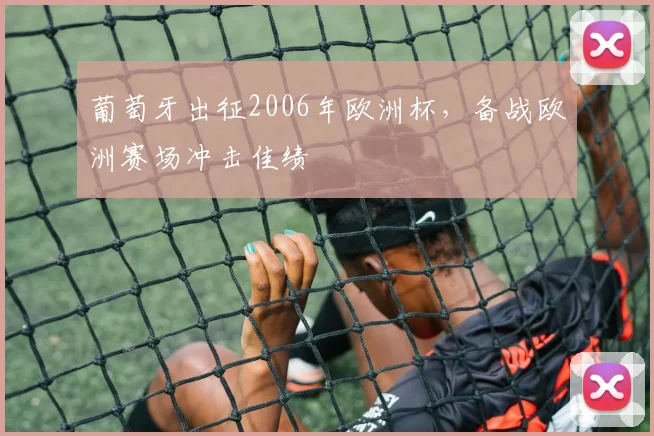 葡萄牙出征2006年欧洲杯,备战欧洲赛场冲击佳绩