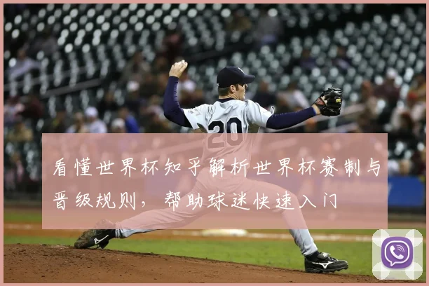 看懂世界杯知乎解析世界杯赛制与晋级规则,帮助球迷快速入门