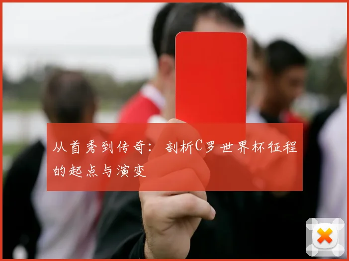从首秀到传奇:剖析C罗世界杯征程的起点与演变