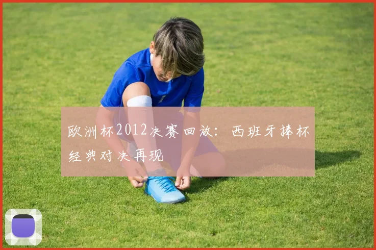 欧洲杯2012决赛回放：西班牙捧杯经典对决再现