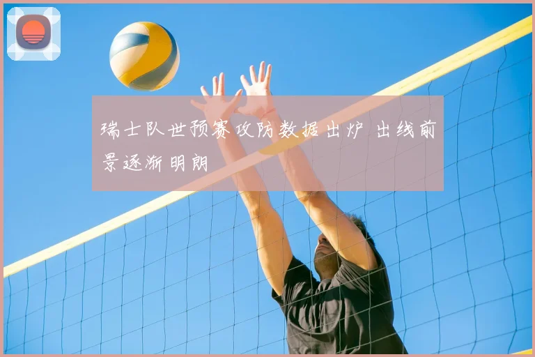 瑞士队世预赛攻防数据出炉 出线前景逐渐明朗