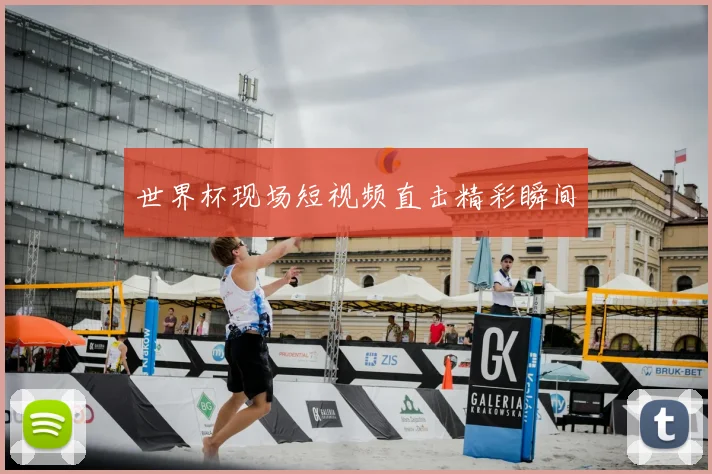 世界杯现场短视频直击精彩瞬间
