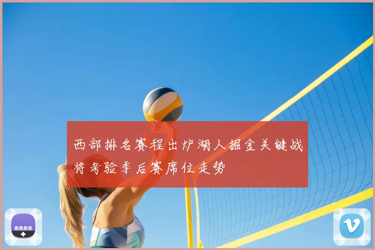 西部排名赛程出炉湖人掘金关键战将考验季后赛席位走势