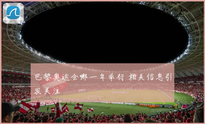 巴黎奥运会哪一年举行 相关信息引发关注