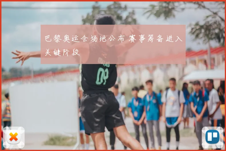巴黎奥运会场地公布 赛事筹备进入关键阶段