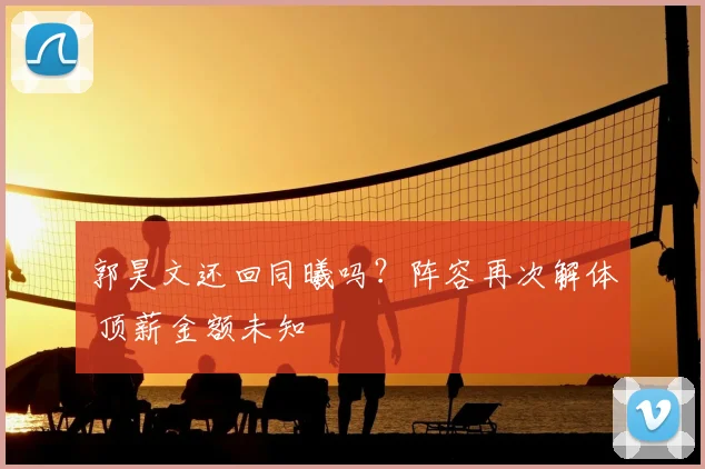 郭昊文还回同曦吗？阵容再次解体 顶薪金额未知