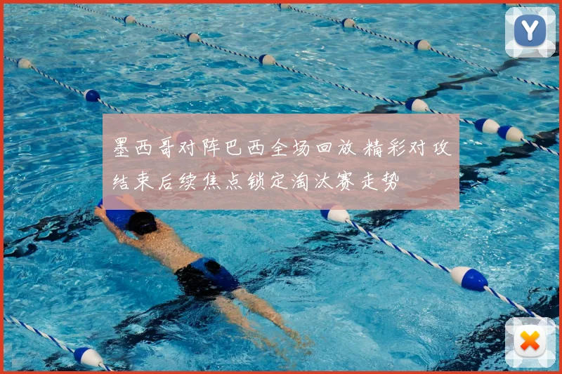 墨西哥对阵巴西全场回放 精彩对攻结束后续焦点锁定淘汰赛走势