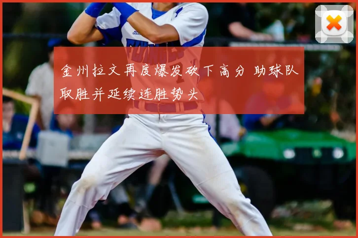 金州拉文再度爆发砍下高分 助球队取胜并延续连胜势头