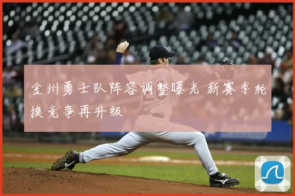 金州勇士队阵容调整曝光 新赛季轮换竞争再升级