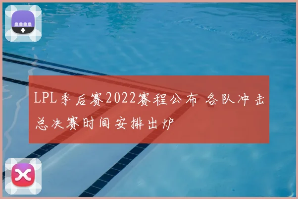 LPL季后赛2022赛程公布 各队冲击总决赛时间安排出炉