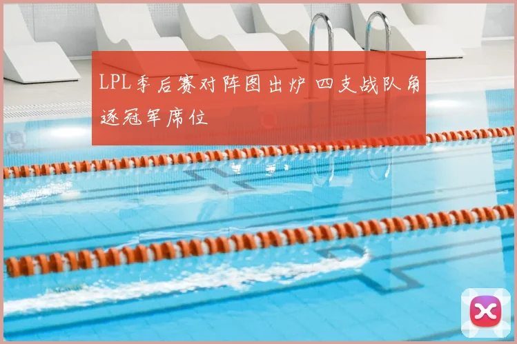 LPL季后赛对阵图出炉 四支战队角逐冠军席位