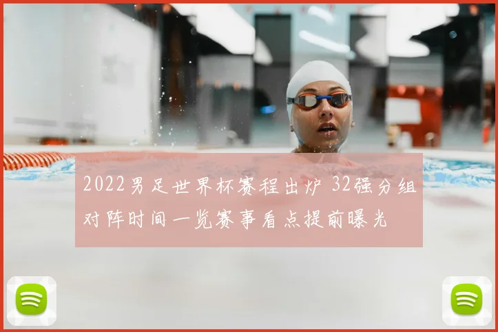 2022男足世界杯赛程出炉 32强分组对阵时间一览赛事看点提前曝光