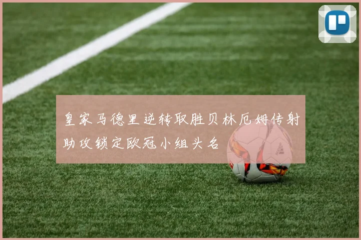 皇家马德里逆转取胜贝林厄姆传射助攻锁定欧冠小组头名