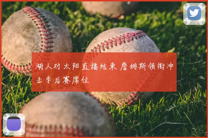 湖人对太阳直播结束 詹姆斯领衔冲击季后赛席位