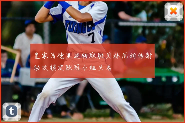 皇家马德里逆转取胜贝林厄姆传射助攻锁定欧冠小组头名