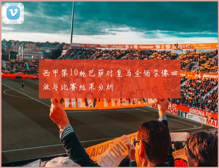 西甲第10轮巴萨对皇马全场录像回放与比赛结果分析