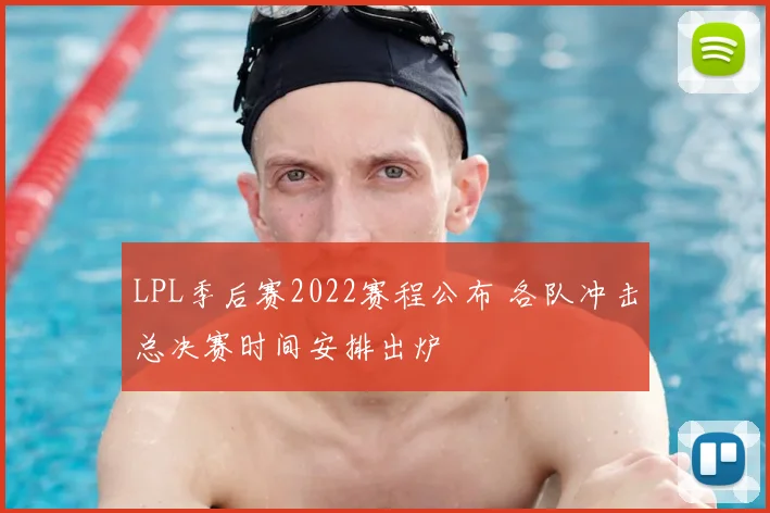 LPL季后赛2022赛程公布 各队冲击总决赛时间安排出炉