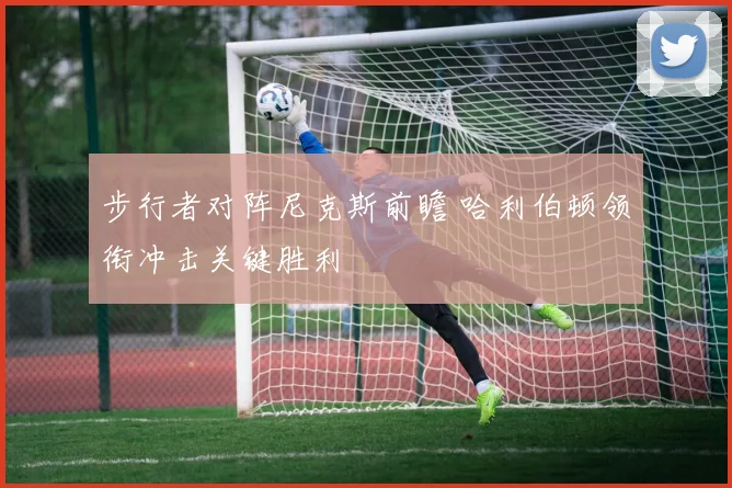 步行者对阵尼克斯前瞻 哈利伯顿领衔冲击关键胜利