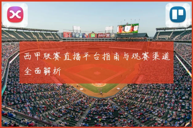 西甲联赛直播平台指南与观赛渠道全面解析