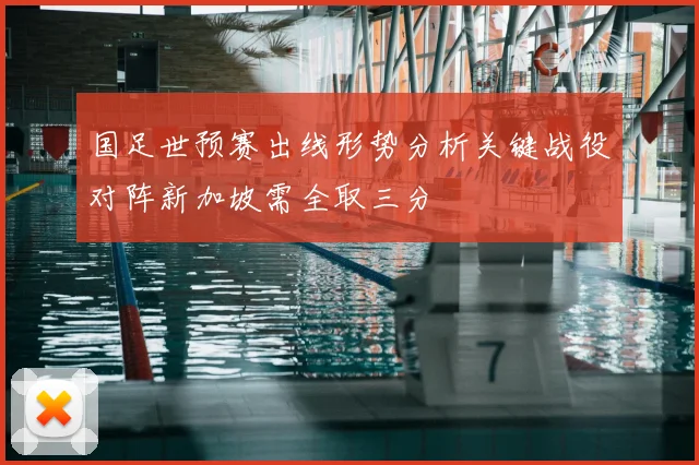国足世预赛出线形势分析关键战役对阵新加坡需全取三分