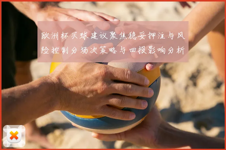 欧洲杯买球建议聚焦稳妥押注与风险控制分场次策略与回报影响分析