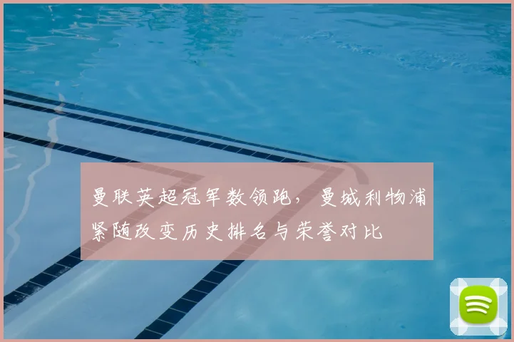 曼联英超冠军数领跑，曼城利物浦紧随改变历史排名与荣誉对比