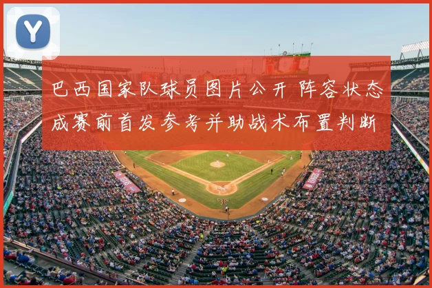 巴西国家队球员图片公开 阵容状态成赛前首发参考并助战术布置判断