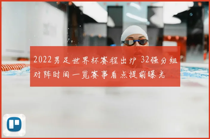 2022男足世界杯赛程出炉 32强分组对阵时间一览赛事看点提前曝光