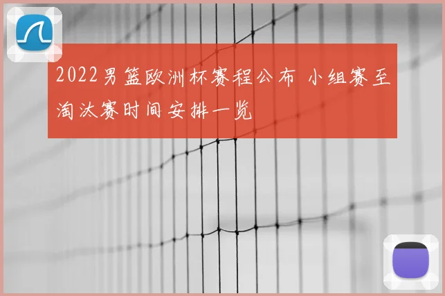 2022男篮欧洲杯赛程公布 小组赛至淘汰赛时间安排一览