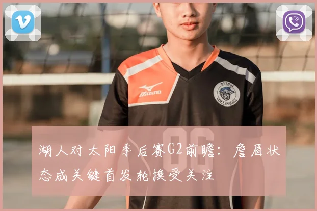 湖人对太阳季后赛G2前瞻：詹眉状态成关键首发轮换受关注