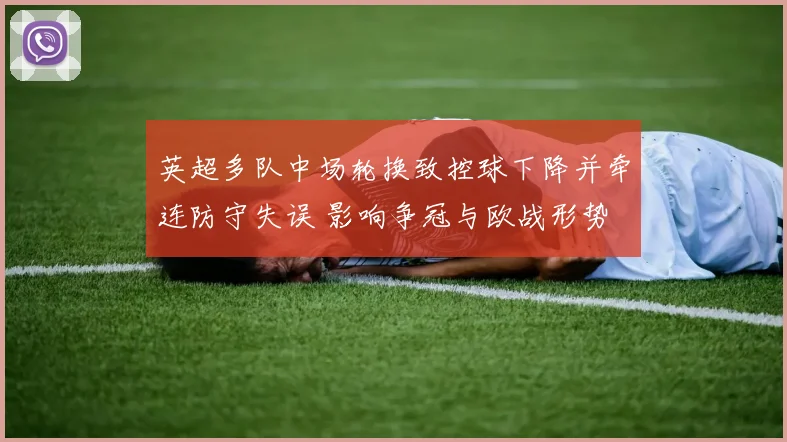 英超多队中场轮换致控球下降并牵连防守失误 影响争冠与欧战形势
