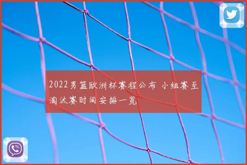 2022男篮欧洲杯赛程公布 小组赛至淘汰赛时间安排一览