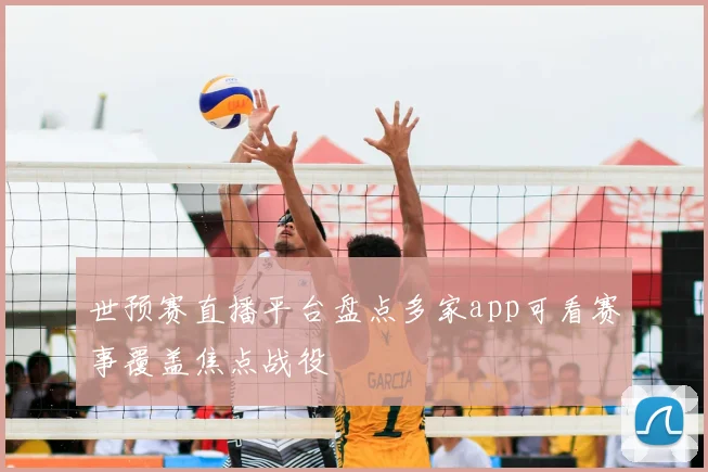 世预赛直播平台盘点多家app可看赛事覆盖焦点战役