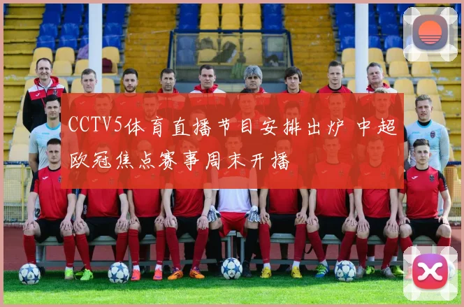 CCTV5体育直播节目安排出炉 中超欧冠焦点赛事周末开播